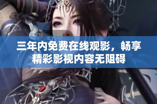 三年内免费在线观影，畅享精彩影视内容无阻碍