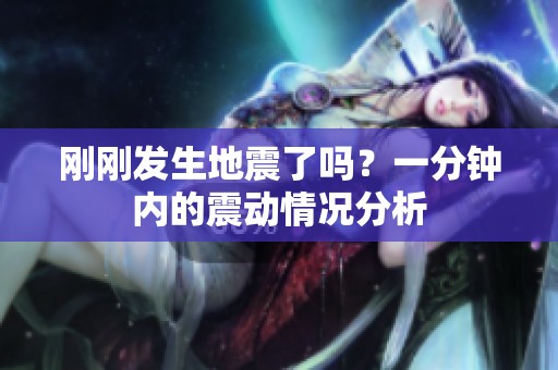 刚刚发生地震了吗？一分钟内的震动情况分析