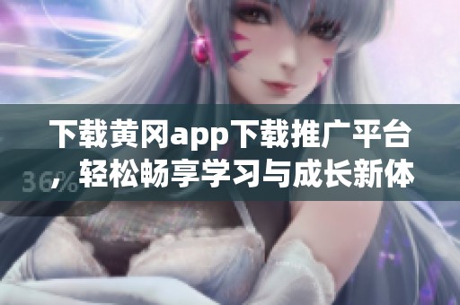 下载黄冈app下载推广平台，轻松畅享学习与成长新体验