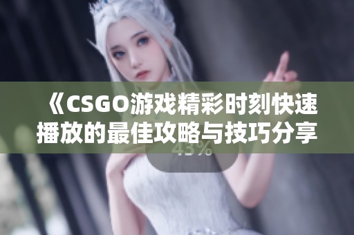《CSGO游戏精彩时刻快速播放的最佳攻略与技巧分享》