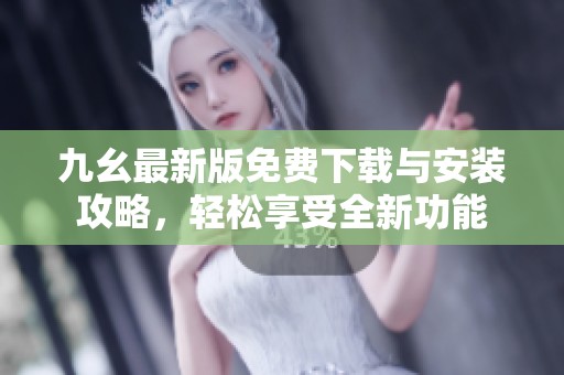 九幺最新版免费下载与安装攻略，轻松享受全新功能