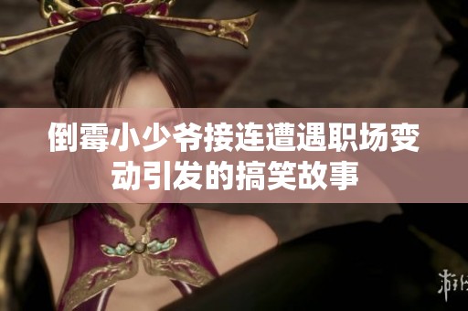 倒霉小少爷接连遭遇职场变动引发的搞笑故事