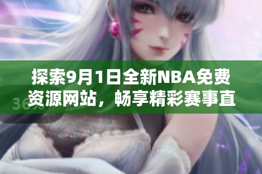 探索9月1日全新NBA免费资源网站，畅享精彩赛事直播体验