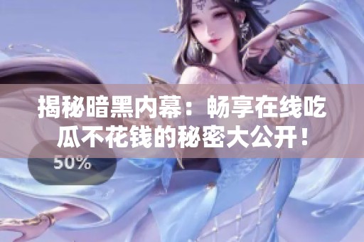 揭秘暗黑内幕：畅享在线吃瓜不花钱的秘密大公开！
