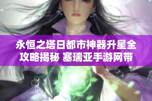 永恒之塔日都市神器升星全攻略揭秘 塞瑞亚手游网带你玩转提升技巧