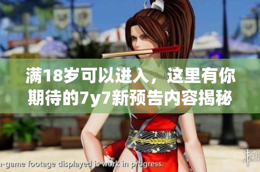 满18岁可以进入，这里有你期待的7y7新预告内容揭秘