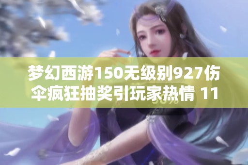 梦幻西游150无级别927伤伞疯狂抽奖引玩家热情 11发获得大奖的惊喜时刻