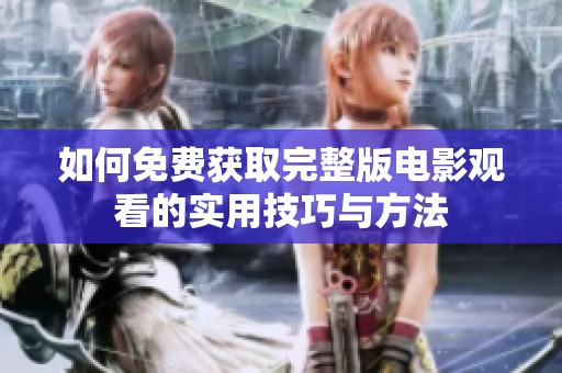 如何免费获取完整版电影观看的实用技巧与方法