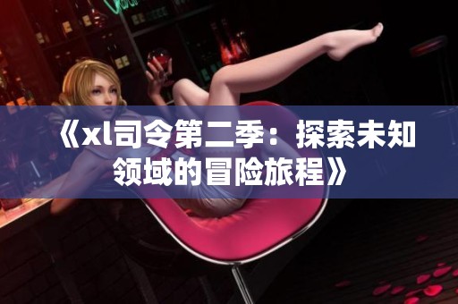 《xl司令第二季：探索未知领域的冒险旅程》