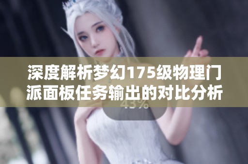 深度解析梦幻175级物理门派面板任务输出的对比分析与游侠网评测