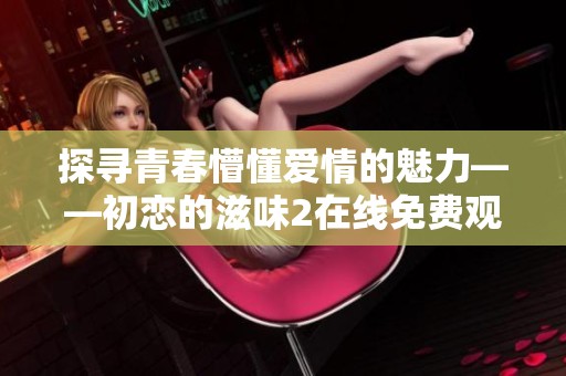 探寻青春懵懂爱情的魅力——初恋的滋味2在线免费观看指南