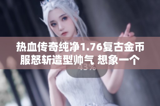 热血传奇纯净1.76复古金币服怒斩造型帅气 想象一个九套装备的精彩画面