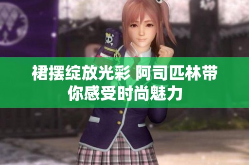 裙摆绽放光彩 阿司匹林带你感受时尚魅力