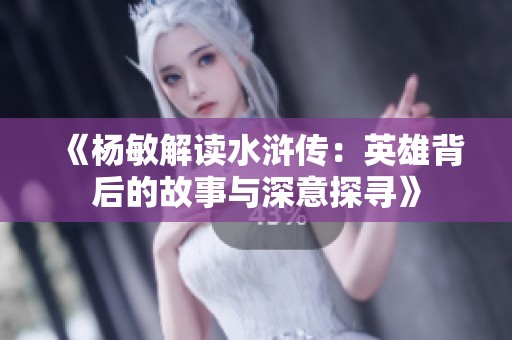 《杨敏解读水浒传：英雄背后的故事与深意探寻》