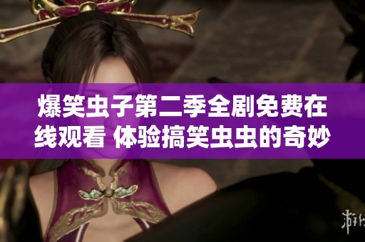 爆笑虫子第二季全剧免费在线观看 体验搞笑虫虫的奇妙冒险旅程