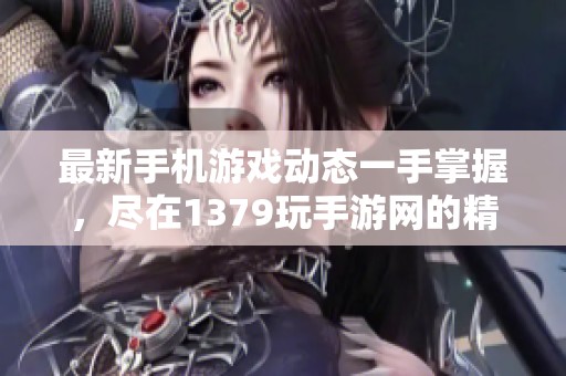 最新手机游戏动态一手掌握，尽在1379玩手游网的精彩资讯与新闻分享