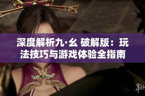 深度解析九·幺 破解版：玩法技巧与游戏体验全指南
