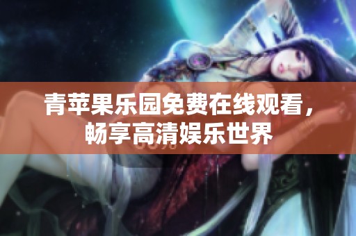 青苹果乐园免费在线观看，畅享高清娱乐世界