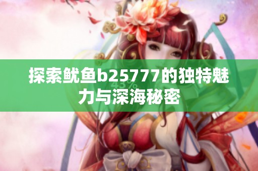 探索鱿鱼b25777的独特魅力与深海秘密