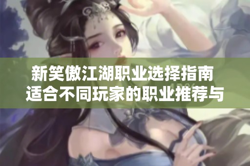新笑傲江湖职业选择指南 适合不同玩家的职业推荐与玩法分析