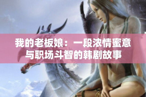 我的老板娘：一段浓情蜜意与职场斗智的韩剧故事