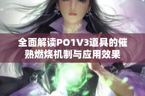 全面解读PO1V3道具的催熟燃烧机制与应用效果