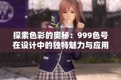 探索色彩的奥秘：999色号在设计中的独特魅力与应用