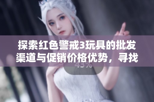 探索红色警戒3玩具的批发渠道与促销价格优势，寻找优质货源与最新消息