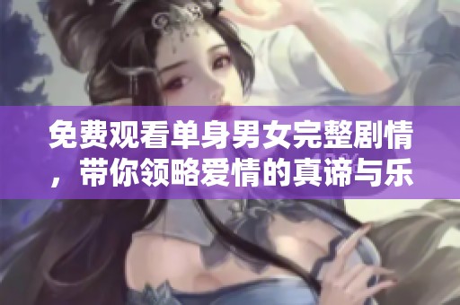 免费观看单身男女完整剧情，带你领略爱情的真谛与乐趣