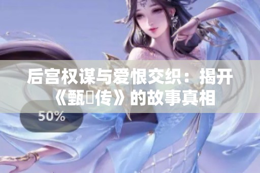 后宫权谋与爱恨交织：揭开《甄嬛传》的故事真相