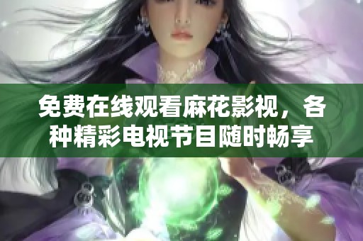免费在线观看麻花影视，各种精彩电视节目随时畅享