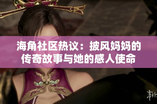 海角社区热议：披风妈妈的传奇故事与她的感人使命