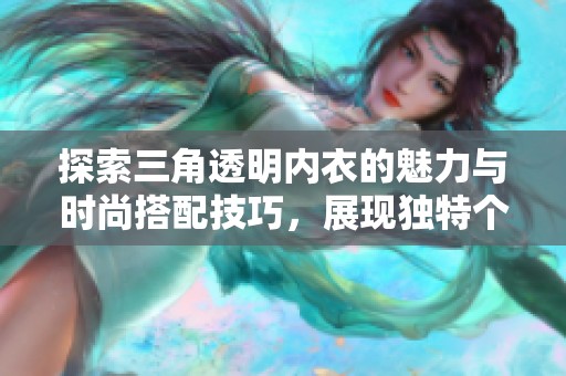 探索三角透明内衣的魅力与时尚搭配技巧，展现独特个性风格