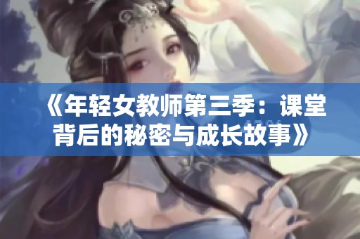 《年轻女教师第三季：课堂背后的秘密与成长故事》