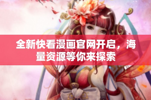 全新快看漫画官网开启，海量资源等你来探索