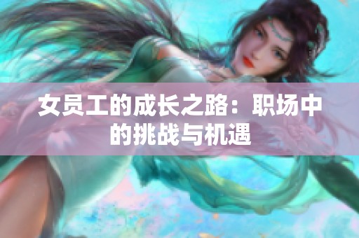 女员工的成长之路：职场中的挑战与机遇