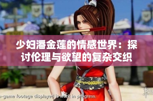 少妇潘金莲的情感世界：探讨伦理与欲望的复杂交织