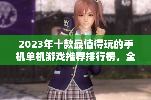 2023年十款最值得玩的手机单机游戏推荐排行榜，全方位带你领略游戏魅力