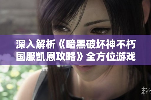深入解析《暗黑破坏神不朽国服凯恩攻略》全方位游戏策略指南