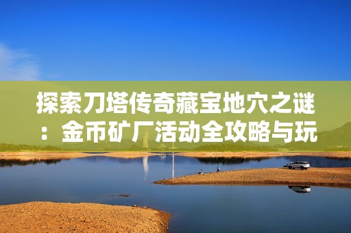 探索刀塔传奇藏宝地穴之谜：金币矿厂活动全攻略与玩法解析