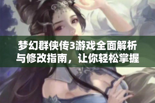 梦幻群侠传3游戏全面解析与修改指南，让你轻松掌握所有游戏秘籍与技巧