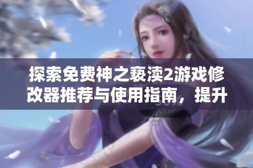 探索免费神之亵渎2游戏修改器推荐与使用指南，提升你的游戏体验