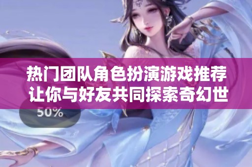 热门团队角色扮演游戏推荐 让你与好友共同探索奇幻世界的最佳选择
