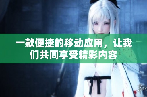 一款便捷的移动应用，让我们共同享受精彩内容