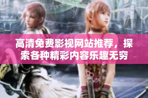 高清免费影视网站推荐，探索各种精彩内容乐趣无穷