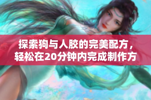 探索狗与人胶的完美配方，轻松在20分钟内完成制作方法