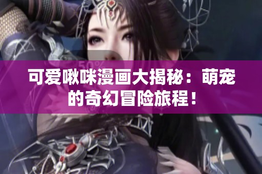 可爱啾咪漫画大揭秘：萌宠的奇幻冒险旅程！