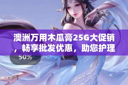 澳洲万用木瓜膏25G大促销，畅享批发优惠，助您护理全家健康皮肤