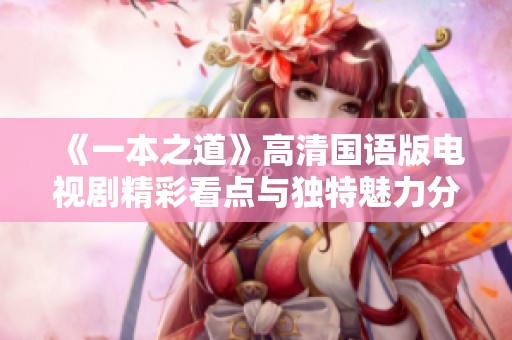 《一本之道》高清国语版电视剧精彩看点与独特魅力分析