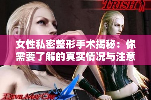 女性私密整形手术揭秘：你需要了解的真实情况与注意事项